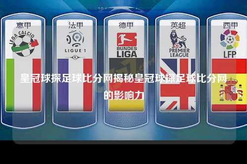 皇冠球探足球比分网揭秘皇冠球探足球比分网的影响力