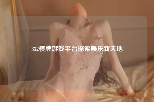 332棋牌游戏平台探索娱乐新天地