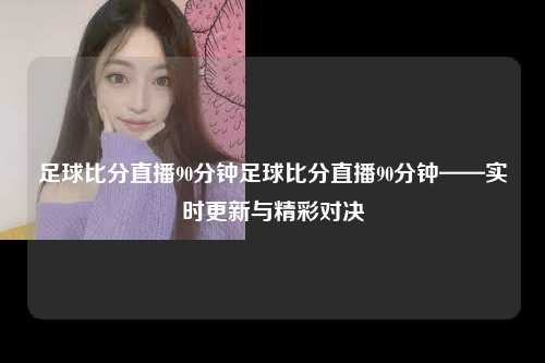足球比分直播90分钟足球比分直播90分钟——实时更新与精彩对决