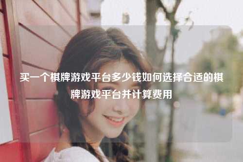 买一个棋牌游戏平台多少钱如何选择合适的棋牌游戏平台并计算费用