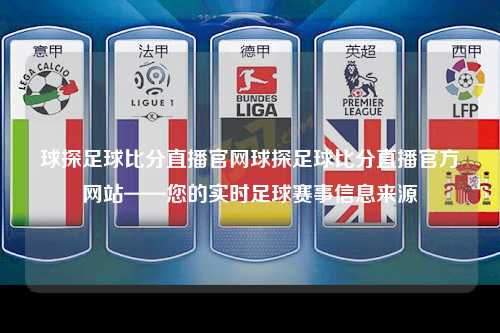 球探足球比分直播官网球探足球比分直播官方网站——您的实时足球赛事信息来源