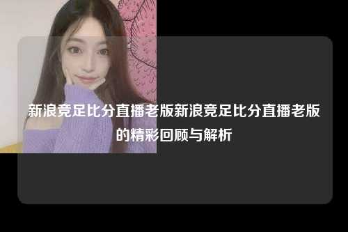 新浪竞足比分直播老版新浪竞足比分直播老版的精彩回顾与解析