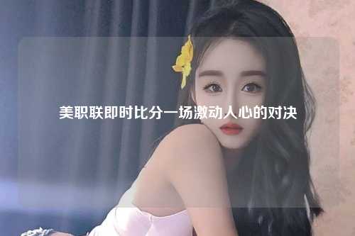 美职联即时比分一场激动人心的对决