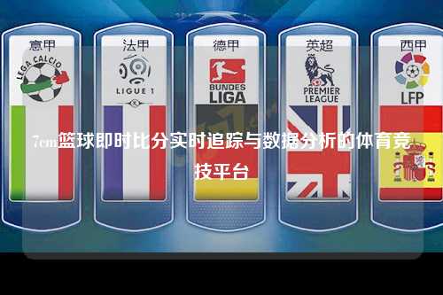 7cm篮球即时比分实时追踪与数据分析的体育竞技平台