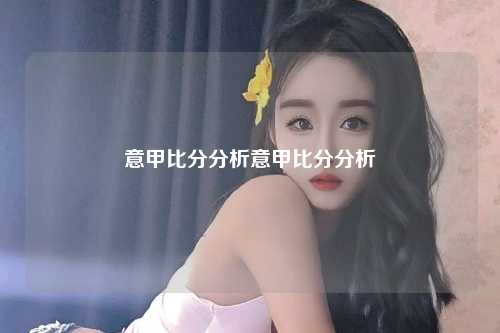 意甲比分分析意甲比分分析