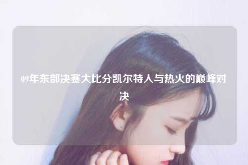 09年东部决赛大比分凯尔特人与热火的巅峰对决