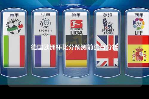 德国欧洲杯比分预测前瞻与分析