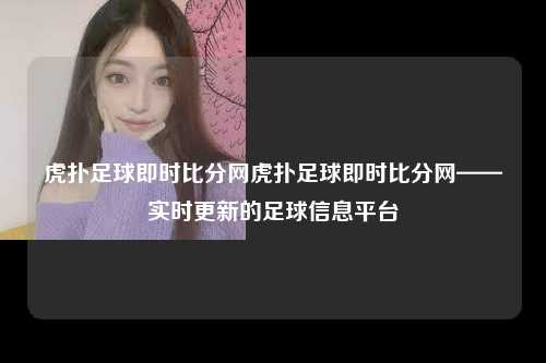 虎扑足球即时比分网虎扑足球即时比分网——实时更新的足球信息平台