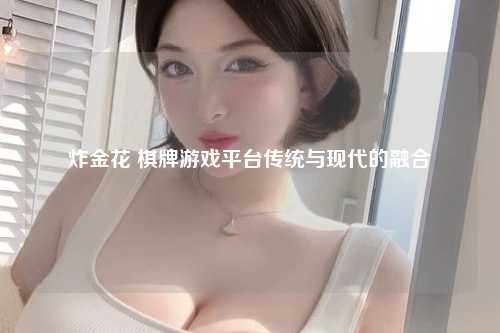 炸金花 棋牌游戏平台传统与现代的融合