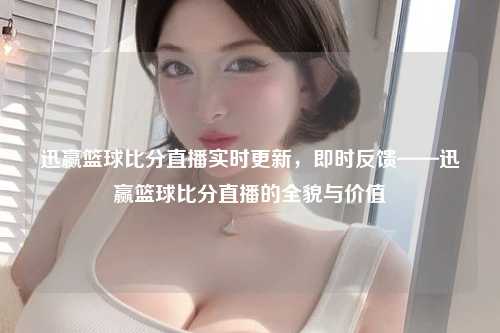 迅赢篮球比分直播实时更新，即时反馈——迅赢篮球比分直播的全貌与价值