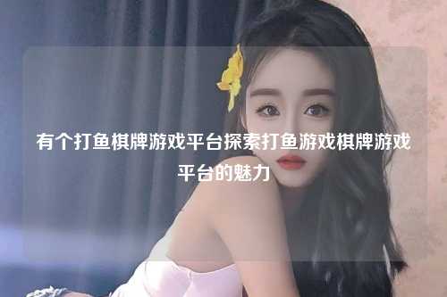 有个打鱼棋牌游戏平台探索打鱼游戏棋牌游戏平台的魅力