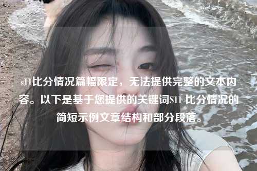 s11比分情况篇幅限定，无法提供完整的文本内容。以下是基于您提供的关键词S11 比分情况的简短示例文章结构和部分段落。