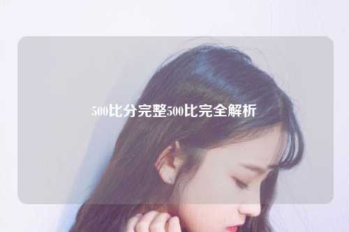 500比分完整500比完全解析