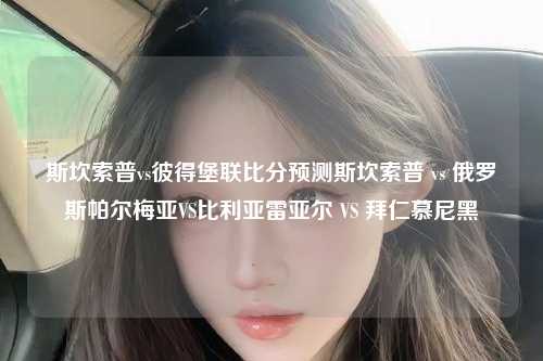 斯坎索普vs彼得堡联比分预测斯坎索普 vs 俄罗斯帕尔梅亚VS比利亚雷亚尔 VS 拜仁慕尼黑