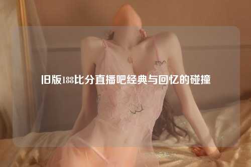旧版188比分直播吧经典与回忆的碰撞