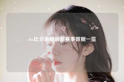 cba比分表格最新赛事数据一览