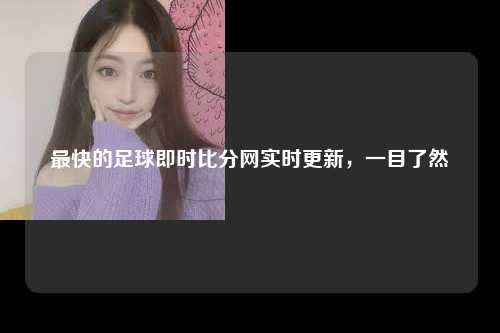 最快的足球即时比分网实时更新，一目了然