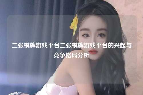 三张棋牌游戏平台三张棋牌游戏平台的兴起与竞争格局分析