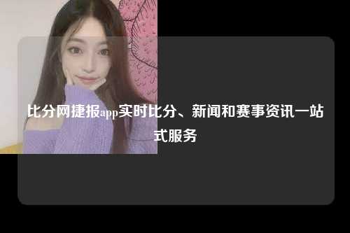 比分网捷报app实时比分、新闻和赛事资讯一站式服务