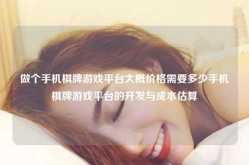 做个手机棋牌游戏平台大概价格需要多少手机棋牌游戏平台的开发与成本估算