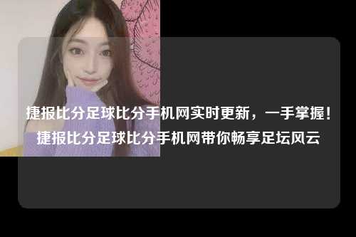 捷报比分足球比分手机网实时更新，一手掌握！捷报比分足球比分手机网带你畅享足坛风云