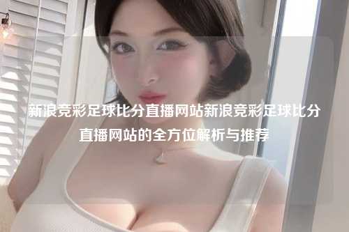 新浪竞彩足球比分直播网站新浪竞彩足球比分直播网站的全方位解析与推荐