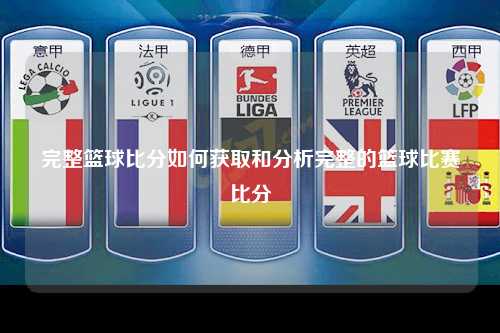 完整篮球比分如何获取和分析完整的篮球比赛比分