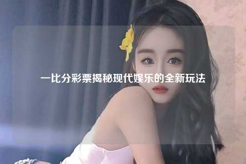 一比分彩票揭秘现代娱乐的全新玩法