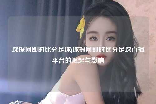 球探网即时比分足球j球探网即时比分足球直播平台的崛起与影响