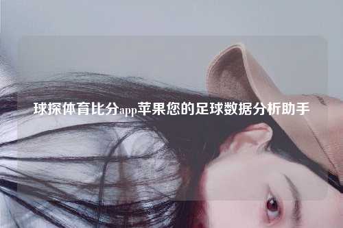 球探体育比分app苹果您的足球数据分析助手