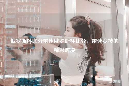 俄罗斯杯比分雷速俄罗斯杯比分，雷速竞技的精彩对决
