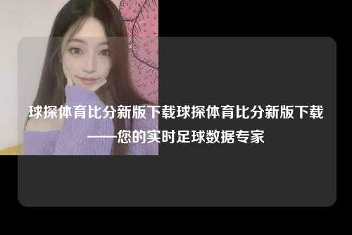 球探体育比分新版下载球探体育比分新版下载——您的实时足球数据专家