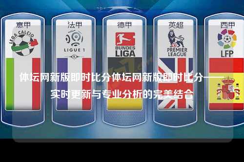 体坛网新版即时比分体坛网新版即时比分——实时更新与专业分析的完美结合