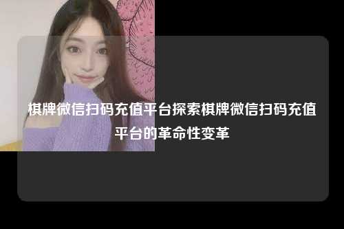 棋牌微信扫码充值平台探索棋牌微信扫码充值平台的革命性变革
