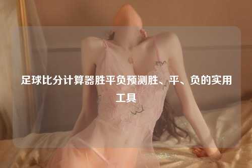 足球比分计算器胜平负预测胜、平、负的实用工具