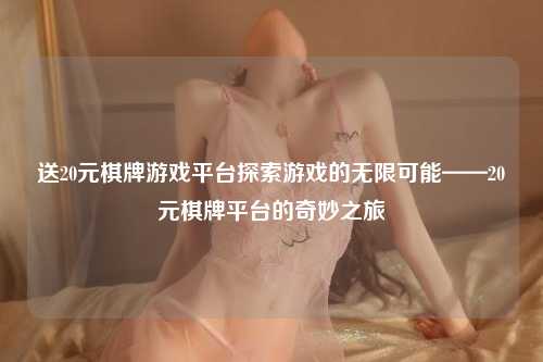送20元棋牌游戏平台探索游戏的无限可能——20元棋牌平台的奇妙之旅