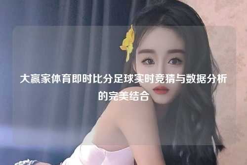 大赢家体育即时比分足球实时竞猜与数据分析的完美结合