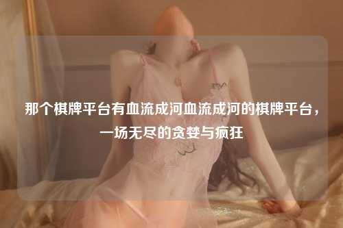那个棋牌平台有血流成河血流成河的棋牌平台，一场无尽的贪婪与疯狂