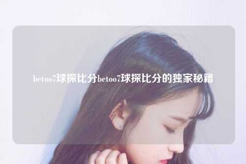 betoo7球探比分betoo7球探比分的独家秘籍
