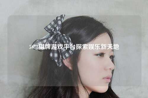 5678棋牌游戏平台探索娱乐新天地