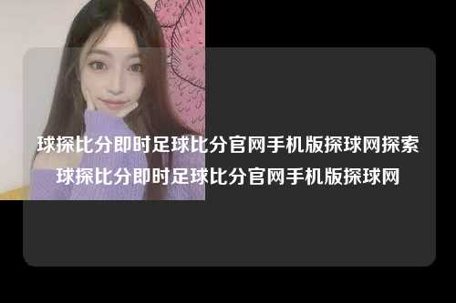 球探比分即时足球比分官网手机版探球网探索球探比分即时足球比分官网手机版探球网