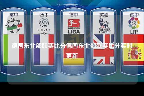 德国东北部联赛比分德国东北部联赛比分实时更新