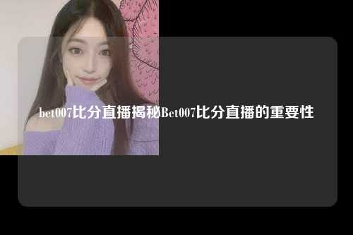 bet007比分直播揭秘Bet007比分直播的重要性