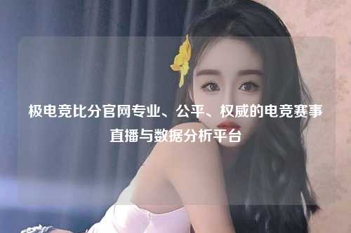 极电竞比分官网专业、公平、权威的电竞赛事直播与数据分析平台