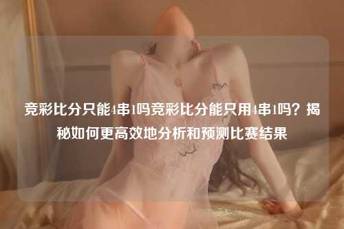 竞彩比分只能4串1吗竞彩比分能只用4串1吗？揭秘如何更高效地分析和预测比赛结果
