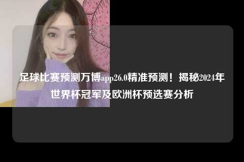 足球比赛预测万博app26.0精准预测！揭秘2024年世界杯冠军及欧洲杯预选赛分析