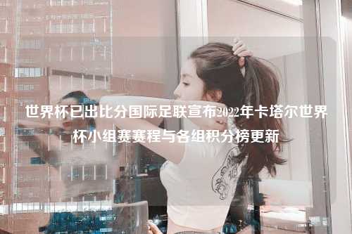 世界杯已出比分国际足联宣布2022年卡塔尔世界杯小组赛赛程与各组积分榜更新