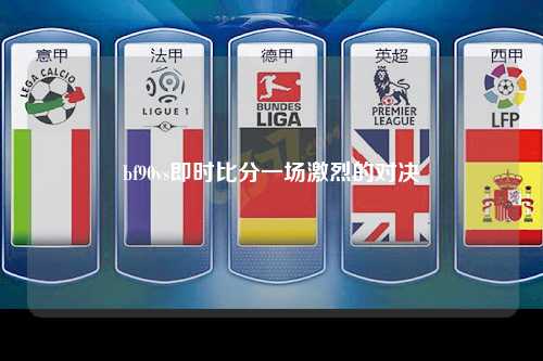 bf90vs即时比分一场激烈的对决