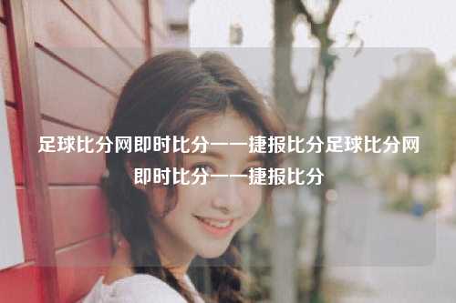 足球比分网即时比分一一捷报比分足球比分网即时比分一一捷报比分