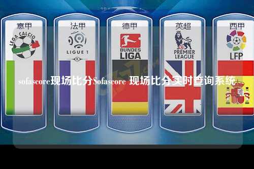 sofascore现场比分Sofascore 现场比分实时查询系统